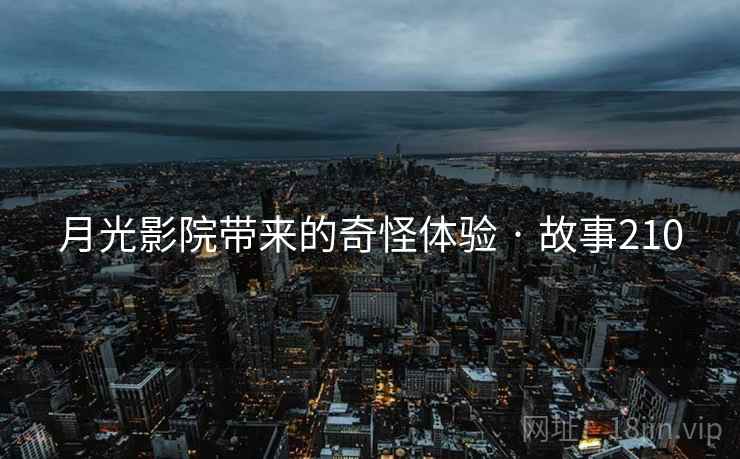 月光影院带来的奇怪体验 · 故事210  第2张