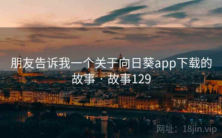 朋友告诉我一个关于向日葵app下载的故事 · 故事129  第1张