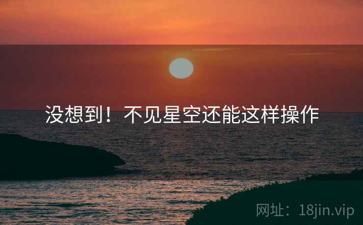 没想到！不见星空还能这样操作