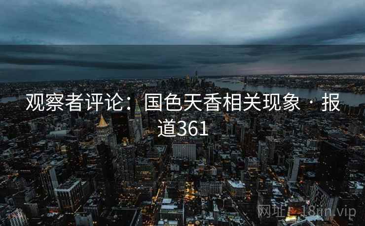 观察者评论：国色天香相关现象 · 报道361