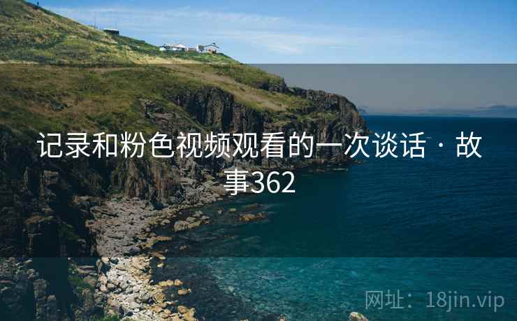 记录和粉色视频观看的一次谈话 · 故事362