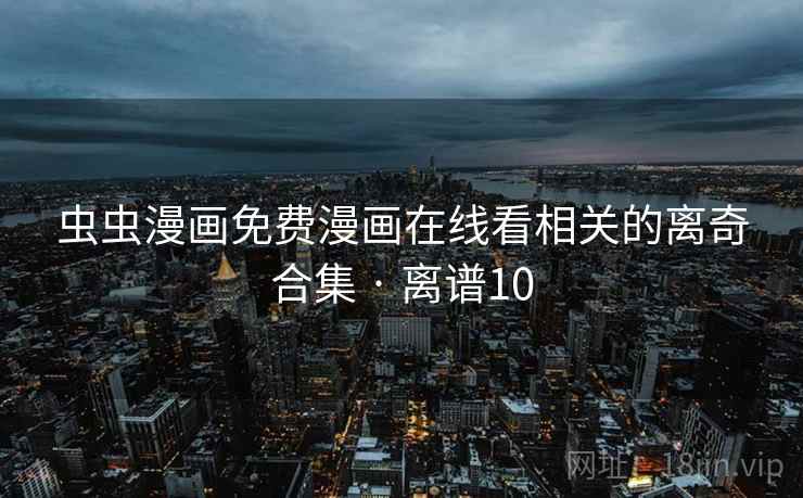 虫虫漫画免费漫画在线看相关的离奇合集 · 离谱10