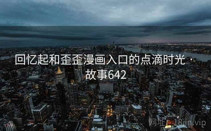 回忆起和歪歪漫画入口的点滴时光 · 故事642