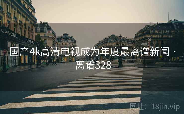 国产4k高清电视成为年度最离谱新闻 · 离谱328
