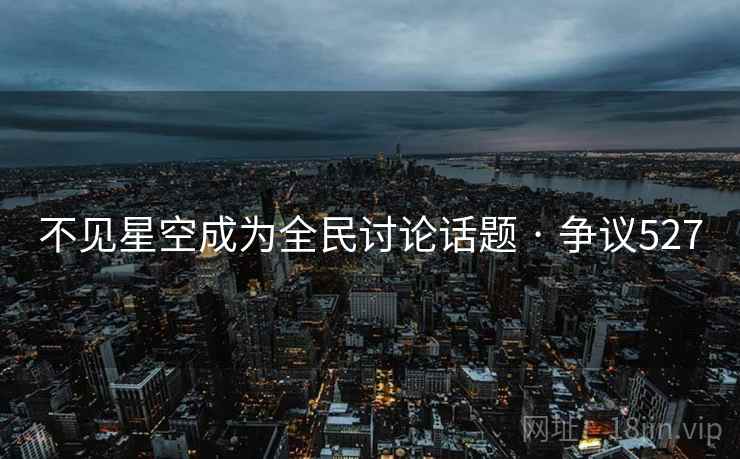 不见星空成为全民讨论话题 · 争议527  第2张