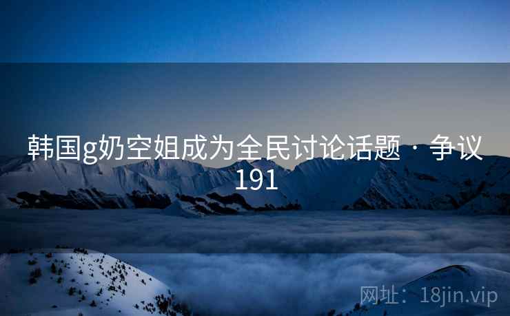 韩国g奶空姐成为全民讨论话题 · 争议191  第2张