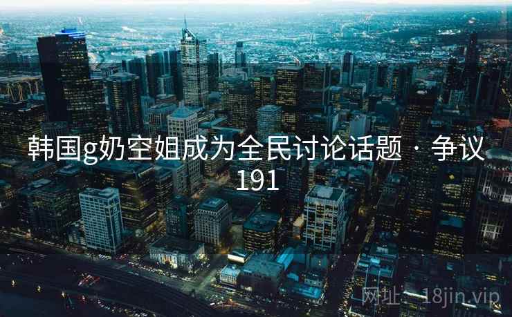 韩国g奶空姐成为全民讨论话题 · 争议191  第1张