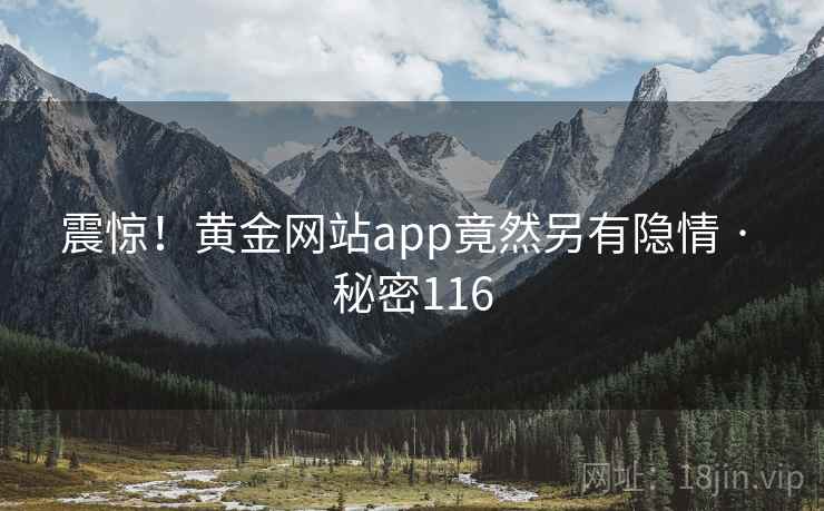震惊！黄金网站app竟然另有隐情 · 秘密116