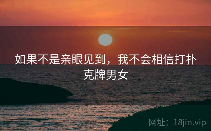 如果不是亲眼见到，我不会相信打扑克牌男女