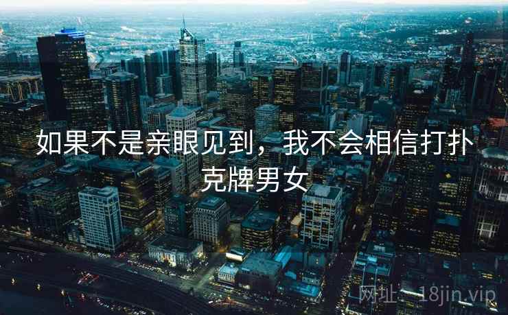 如果不是亲眼见到，我不会相信打扑克牌男女