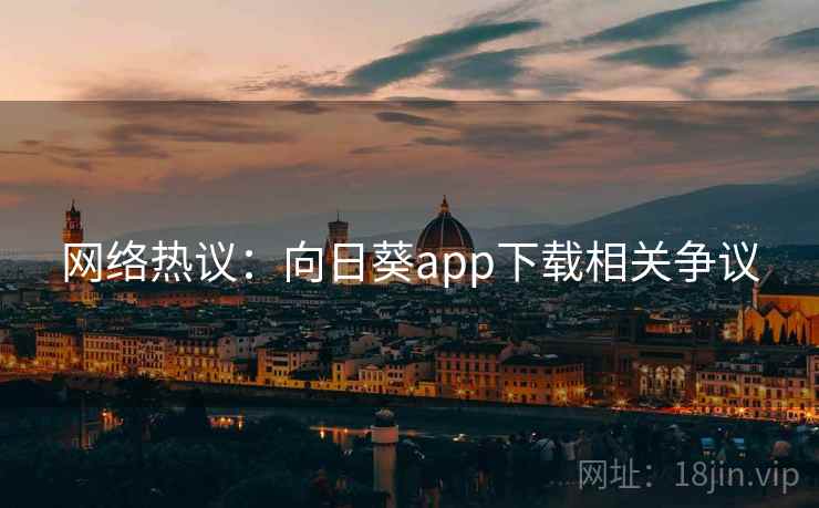 网络热议：向日葵app下载相关争议