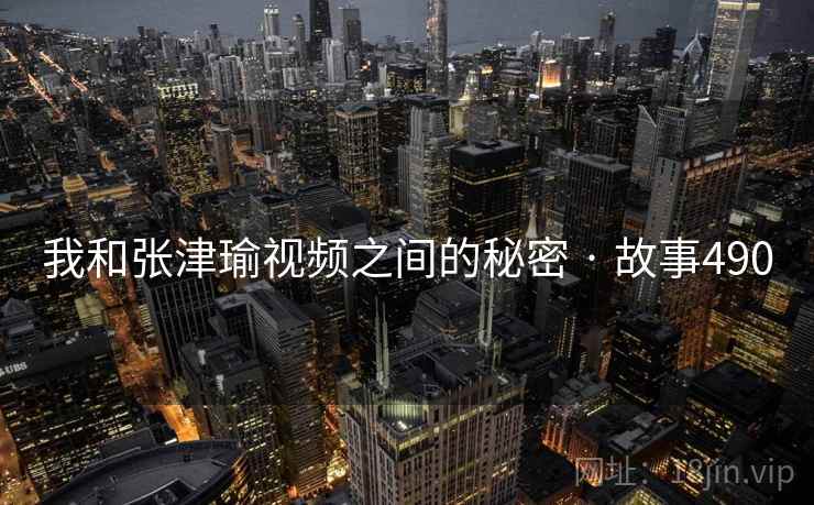 我和张津瑜视频之间的秘密 · 故事490