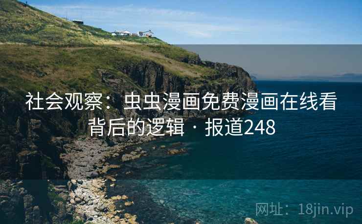 社会观察:虫虫漫画免费漫画在线看背后的逻辑 · 报道248