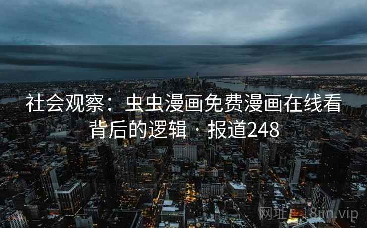 社会观察:虫虫漫画免费漫画在线看背后的逻辑 · 报道248