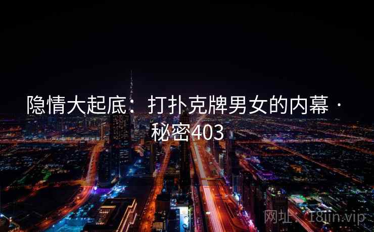 隐情大起底：打扑克牌男女的内幕 · 秘密403