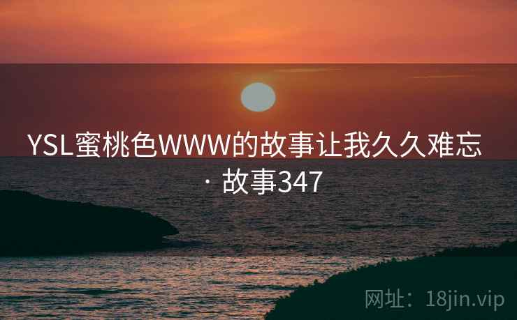 YSL蜜桃色WWW的故事让我久久难忘 · 故事347