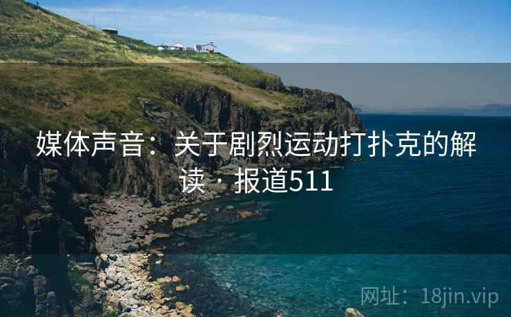 媒体声音:关于剧烈运动打扑克的解读 · 报道511