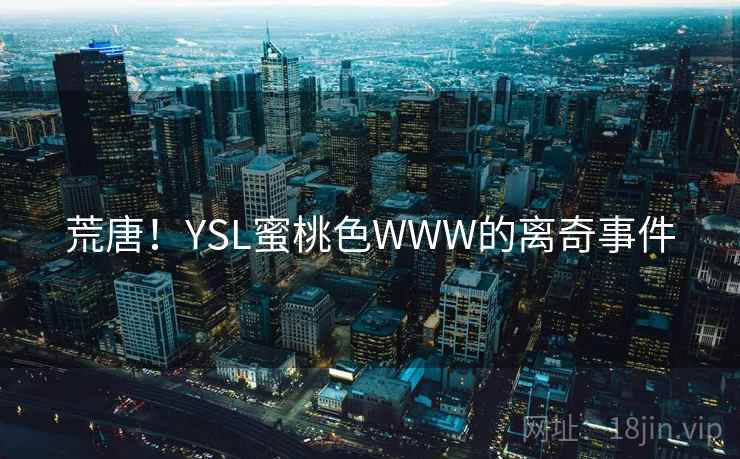 荒唐!YSL蜜桃色WWW的离奇事件