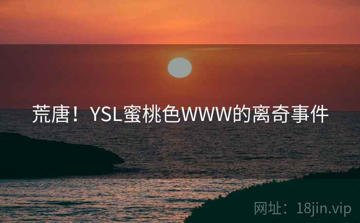荒唐!YSL蜜桃色WWW的离奇事件