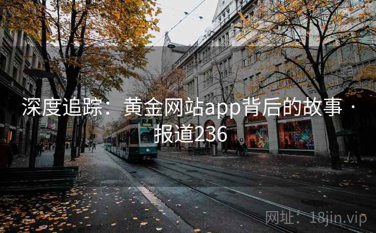 深度追踪:黄金网站app背后的故事 · 报道236