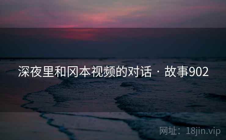 深夜里和冈本视频的对话 · 故事902