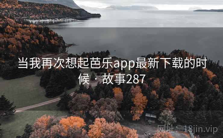 当我再次想起芭乐app最新下载的时候 · 故事287  第1张