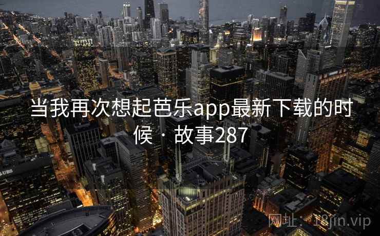 当我再次想起芭乐app最新下载的时候 · 故事287  第2张