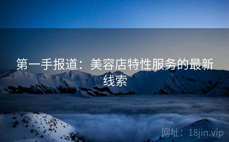 第一手报道:美容店特性服务的最新线索