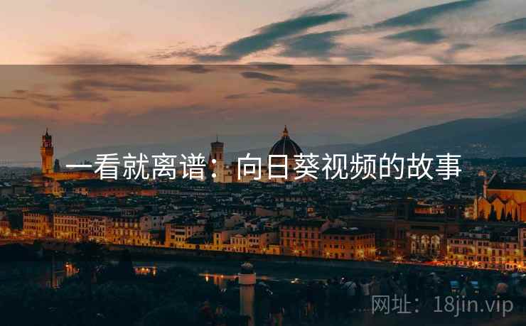 一看就离谱:向日葵视频的故事