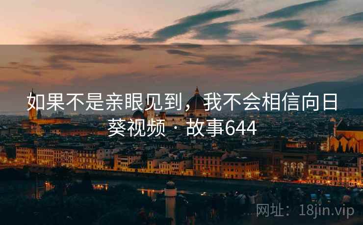 如果不是亲眼见到,我不会相信向日葵视频 · 故事644