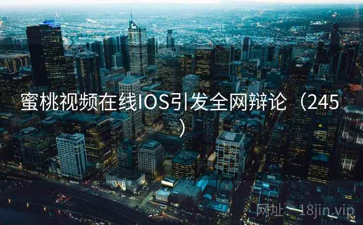 蜜桃视频在线IOS引发全网辩论(245 )