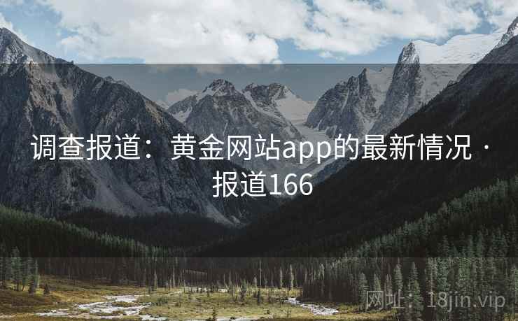 调查报道:黄金网站app的最新情况 · 报道166