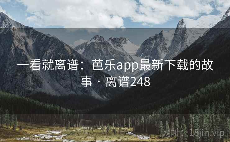 一看就离谱:芭乐app最新下载的故事 · 离谱248