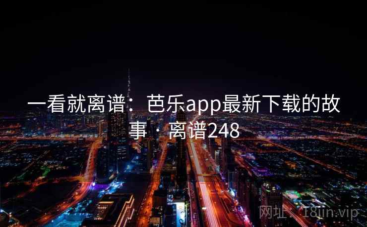 一看就离谱:芭乐app最新下载的故事 · 离谱248