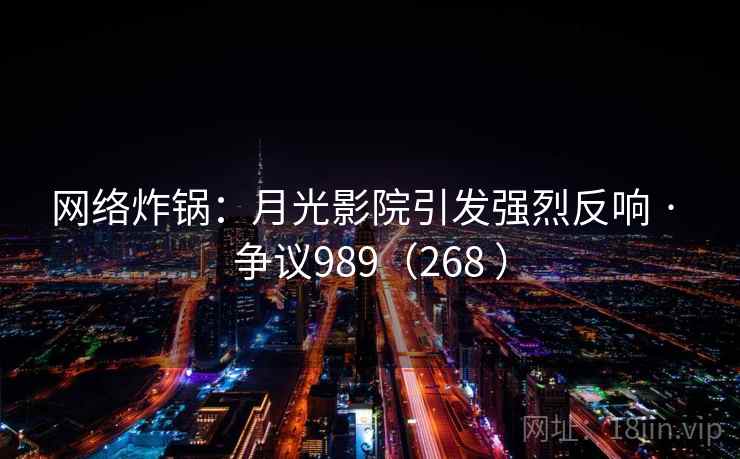 网络炸锅:月光影院引发强烈反响 · 争议989(268 )  第1张 网络炸锅:月光影院引发强烈反响 · 争议989(268 )  第1张