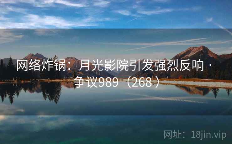 网络炸锅:月光影院引发强烈反响 · 争议989(268 )  第2张 网络炸锅:月光影院引发强烈反响 · 争议989(268 )  第2张