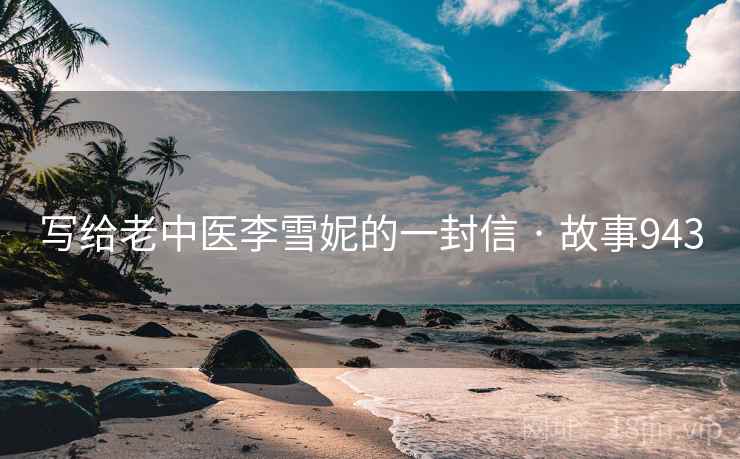 写给老中医李雪妮的一封信 · 故事943  第2张