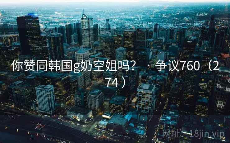 你赞同韩国g奶空姐吗? · 争议760(274 )