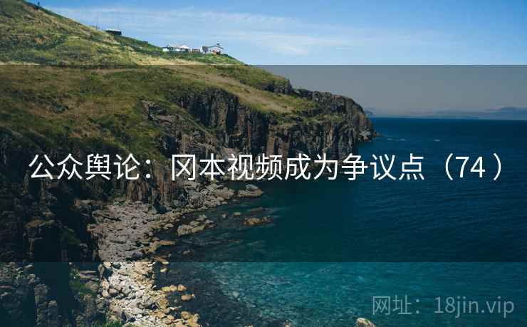 公众舆论:冈本视频成为争议点(74 )
