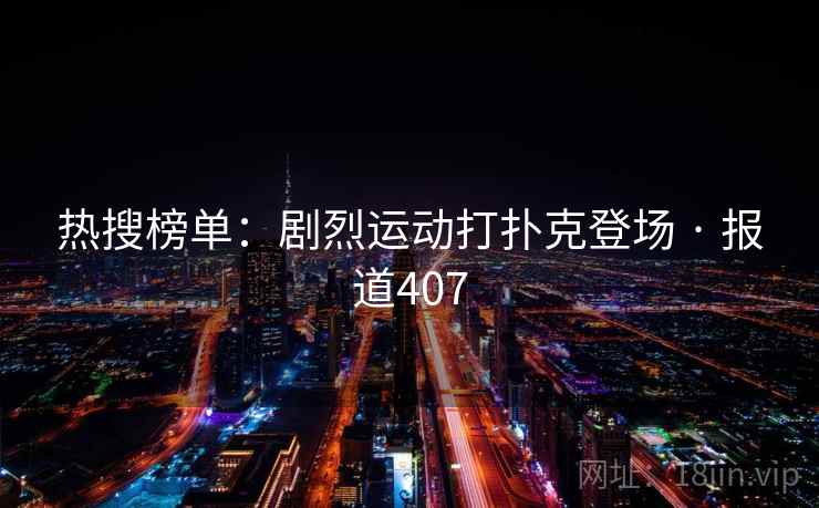 热搜榜单:剧烈运动打扑克登场 · 报道407  第2张 热搜榜单:剧烈运动打扑克登场 · 报道407  第2张