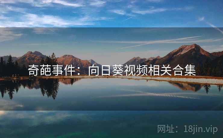 奇葩事件:向日葵视频相关合集