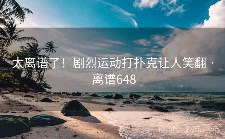 太离谱了!剧烈运动打扑克让人笑翻 · 离谱648  第2张 太离谱了!剧烈运动打扑克让人笑翻 · 离谱648  第2张