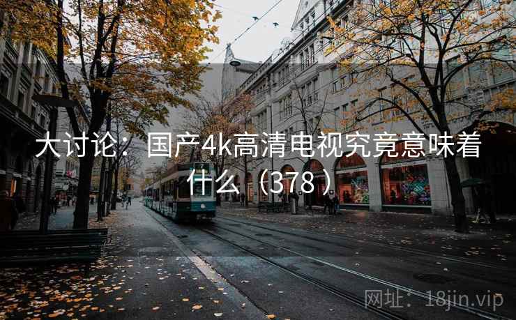大讨论:国产4k高清电视究竟意味着什么(378 )
