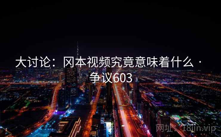 大讨论:冈本视频究竟意味着什么 · 争议603 大讨论:冈本视频究竟意味着什么 · 争议603