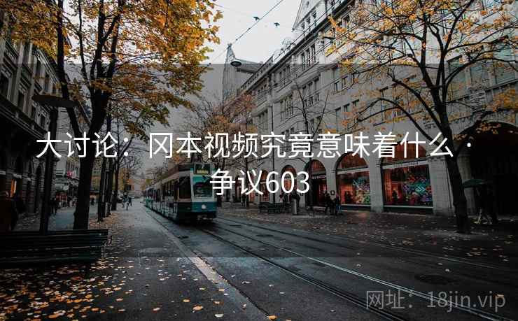 大讨论:冈本视频究竟意味着什么 · 争议603