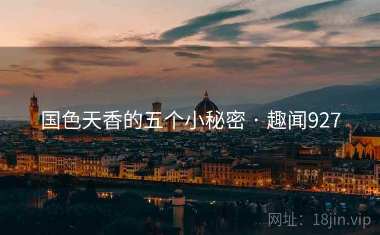 国色天香的五个小秘密 · 趣闻927