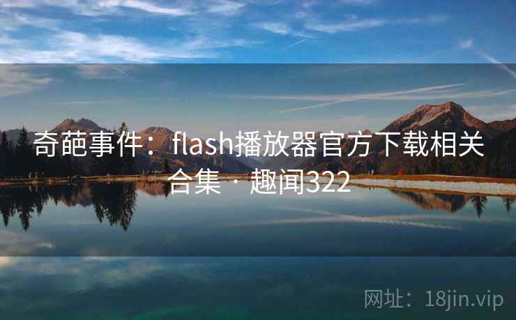 奇葩事件:flash播放器官方下载相关合集 · 趣闻322 奇葩事件:flash播放器官方下载相关合集 · 趣闻322