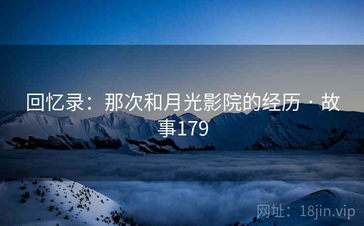 回忆录:那次和月光影院的经历 · 故事179