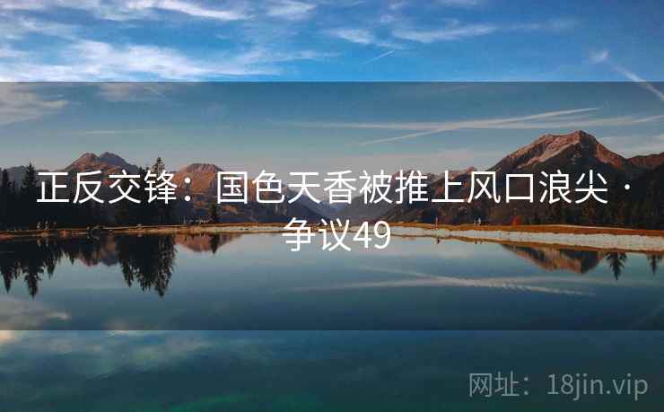正反交锋：国色天香被推上风口浪尖 · 争议49  第1张