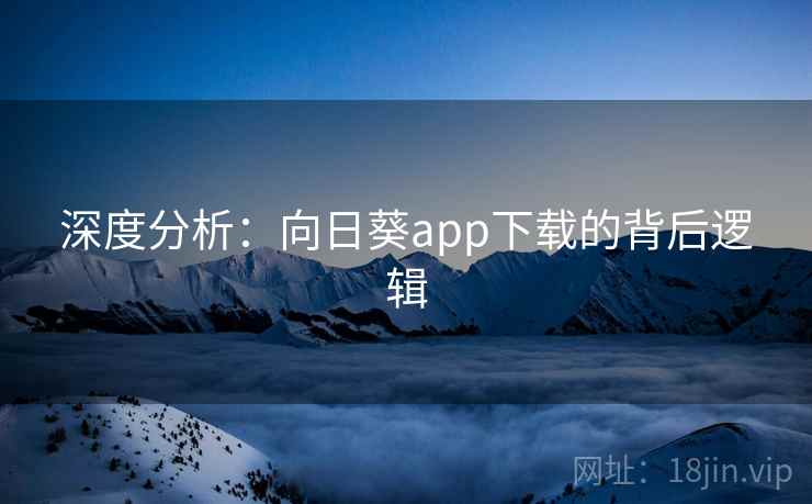 深度分析：向日葵app下载的背后逻辑  第2张